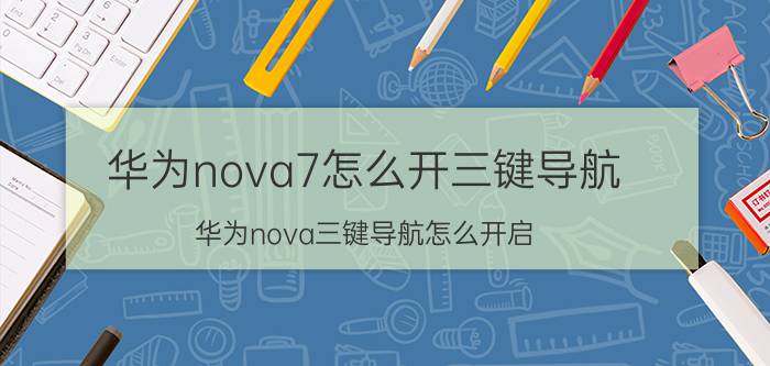 华为nova7怎么开三键导航 华为nova三键导航怎么开启？